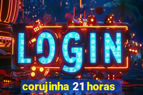 corujinha 21 horas